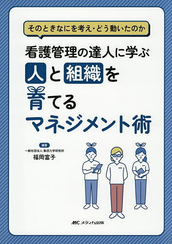 看護管理の達人に学ぶ人と組織を育てるマネジメント術 そのときなにを考え・どう動いたのか／福岡富子【1000円以上送料無料】