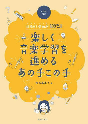 【送料無料】小学校音楽目指せ!参加率100%!!楽しく音楽学習を進めるあの手この手／古宮真美子