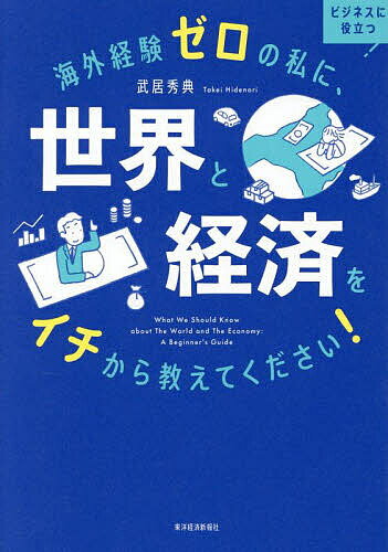 【送料無料】海外経験ゼロの私に、世界と経済をイチから教えてください! ビジネスに役立つ／武居秀典