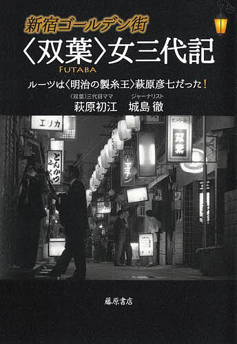 【送料無料】新宿ゴールデン街〈双葉〉女三代記 ルーツは〈明治の製糸王〉萩原彦七だった!／萩原初江／城島徹