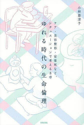 【送料無料】ゆれる時代の生命倫理 ケア・美容整形・安楽死など、シチュエーションで考える8章／小林亜津子