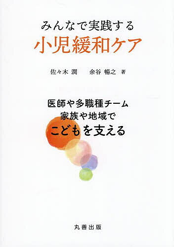 【送料無料】みんなで実践する小児緩和ケア 医師や多職種チーム,家族や地域でこどもを支える／佐々木潤／余谷暢之