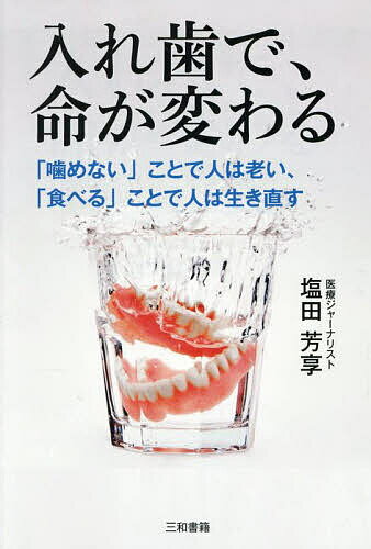 【送料無料】入れ歯で、命が変わる 「噛めない」ことで人は老い、「食べる」ことで人は生き直す／塩田芳享