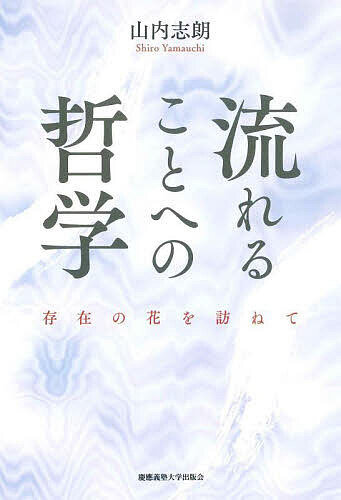【送料無料】流れることへの哲学 存在の花を訪ねて／山内志朗