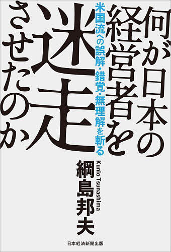 何が日本の経営者を迷走させたのか 米国流への誤解・錯覚・無理解を斬る／綱島邦夫【1000円以上送料無料】