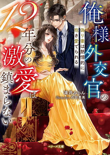 【送料無料】俺様外交官の12年分の激愛は鎮まらない 偽り妻は熱情的に抱き愛でられる／滝井みらん