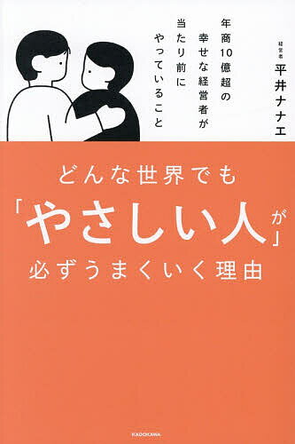 【送料無料】〔予約〕どんな世界でも「やさしい人」が必ずうまくいく理由 年商10億超の幸せな経営者が当たり前にやっていること／平井ナナエ