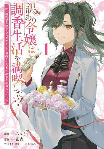 【送料無料】訳あり令嬢は調香生活を満喫したい! 妹に婚約者を譲ったら悪友王子に求婚されて、香り改革を始めることに!? 1/みんとずし/花宵