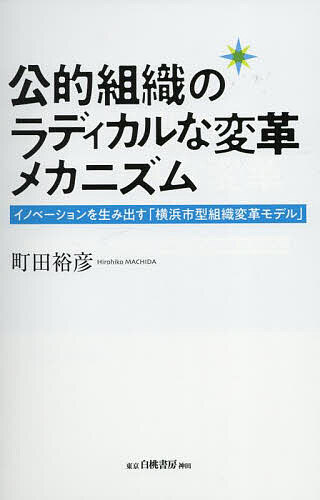 【送料無料】公的組織のラディカルな変革メカニズム イノベーションを生み出す「横浜市型組織変革モデル」／町田裕彦(3)