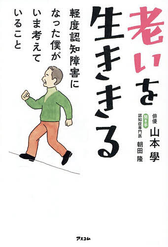 【送料無料】老いを生ききる 軽度認知障害になった僕がいま考えていること／山本學／し手朝田隆