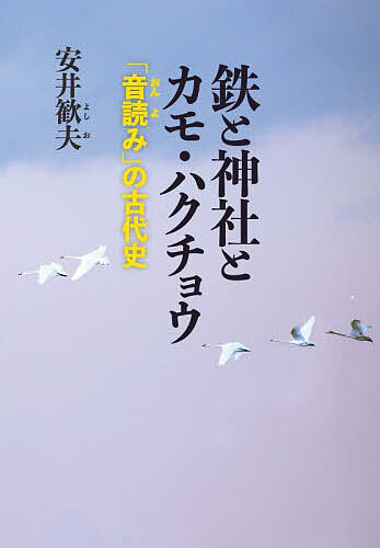 【送料無料】鉄と神社とカモ・ハクチョウ 「音読み」の古代史／安井歓夫
