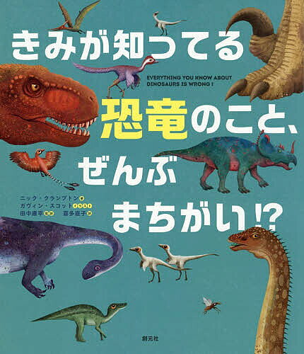 きみが知ってる恐竜のことぜんぶまちがい!?／ニック・クランプトン／ガヴィン・スコット／田中康平【10..