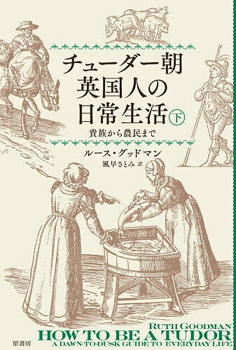 チューダー朝英国人の日常生活 貴族から農民まで 下／ルース・グッドマン／風早さとみ【1000円以上送料無料】