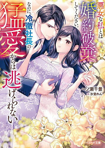 【送料無料】悪女な私とは婚約破棄してください。なのに、冷徹社長の猛愛からは逃げられない／一ノ瀬千景