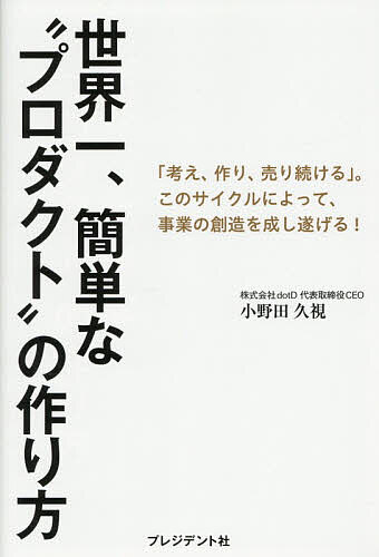 【送料無料】世界一、簡単な“プロダクト”の作り方 「考え、作り、売り続ける」。このサイクルによって、事業の創造を成し遂げる!／小野田久視