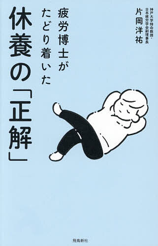 【送料無料】休養の「正解」 疲労博士がたどり着いた／片岡洋祐
