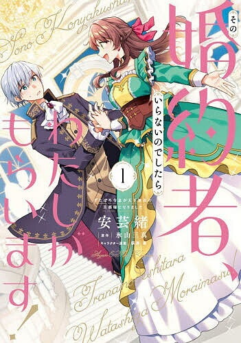 【送料無料】その婚約者、いらないのでしたらわたしがもらいます! ずたぼろ令息が天下無双の旦那様になりました 1／安芸緒／氷山三真