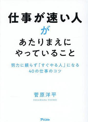 【送料無料】仕事が速い人があたりまえにやっていること 努力に頼らず「すぐやる人」になる40の仕事のコツ／菅原洋平のサムネイル