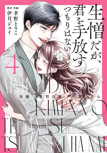 【送料無料】生憎だが、君を手放すつもりはない 冷徹御曹司の激愛が溢れたら 4／孝野とりこ／伊月ジュイ