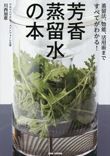 【送料無料】芳香蒸留水の本 蒸留法、効能、活用術まですべてがわかる!／川西加恵