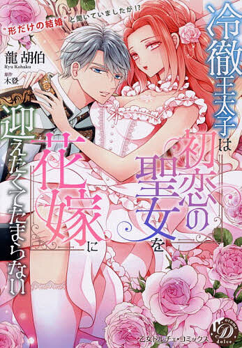 【送料無料】冷徹王太子は初恋の聖女を花嫁に迎えたくてたまらない “形だけの結婚”と聞いてましたが!?／龍胡伯／木登
