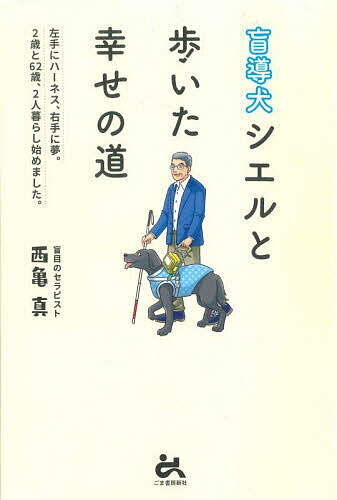 【送料無料】盲導犬シエルと歩いた幸せの道 左手にハーネス、右手に夢。2歳と62歳、2人暮らし始めました。／西亀真