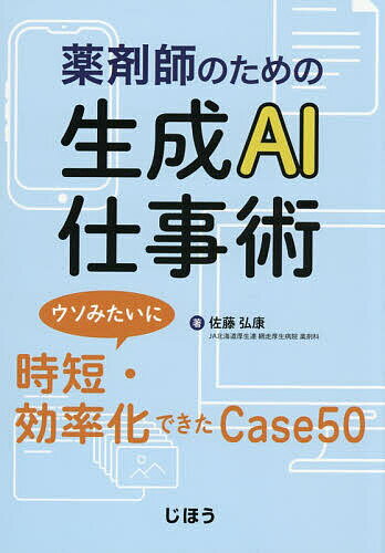 【送料無料】薬剤師のための生成AI仕事術 ウソみたいに時短・効率化できたCase50／佐藤弘康
