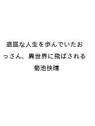 【送料無料】〔予約〕退屈な人生を歩んでいたおっさん、異世界に飛ばされる／菊池快晴
