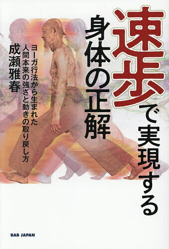 【送料無料】速歩で実現する身体の正解 ヨーガ行法から生まれた人間本来の強さと動きの取り戻し方／成瀬雅春