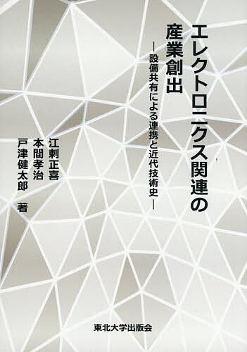 【送料無料】エレクトロニクス関連の産業創出 設備共有による連携と近代技術史／江刺正喜／本間孝治／..