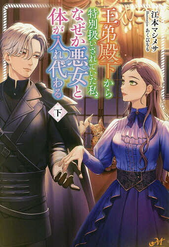 王弟殿下から特別扱いされていた私、なぜか悪女と体が入れ代わる 下／江本マシメサ【1000円以上送料無料】