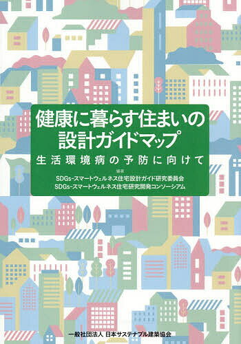 【送料無料】健康に暮らす住まいの設計ガイドマップ 生活環境病の予防に向けて／SDGs‐スマートウェルネス住宅設計ガイド研究委員会／SDGs‐スマートウェルネス住宅研究開発コンソーシアム