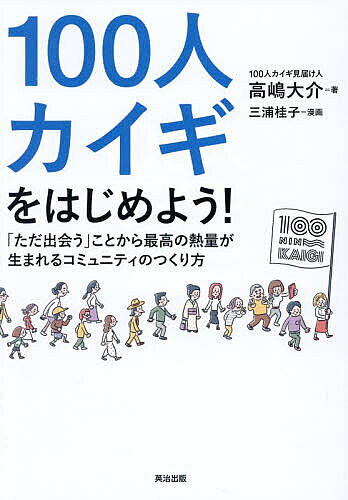 【送料無料】100人カイギをはじめよう! 「ただ出会う」ことから最高の熱量が生まれるコミュニティのつくり方／高嶋大介／三浦桂子