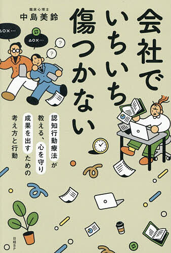 会社でいちいち傷つかない 認知行動療法が教える、心を守り成果を出すための考え方と行動／中島美鈴【1000円以上送料無料】
