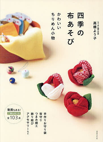 手作りを楽しむ はじめての布あそび 山口信子 手作りを楽しむ はじめての布あそび 山口信子 季節を飾るちりめん細工