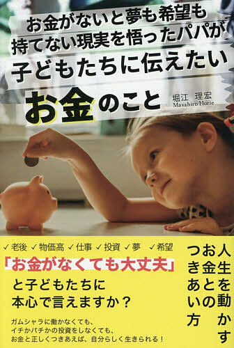 【送料無料】お金がないと夢も希望も持てない現実を悟ったパパが子どもたちに伝えたいお金のこと／堀江理宏