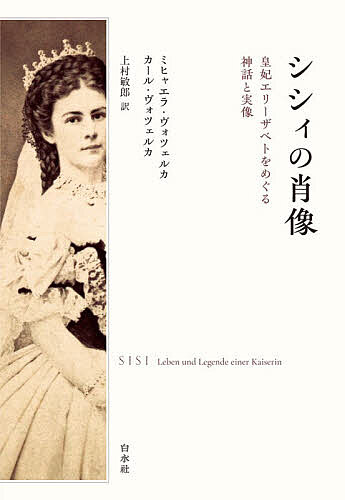 【送料無料】シシィの肖像 皇妃エリーザベトをめぐる神話と実像／ミヒャエラ・ヴォ...