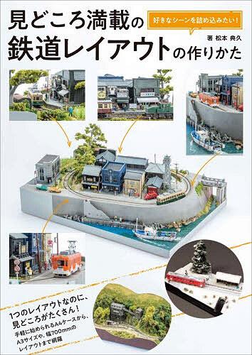 【送料無料】見どころ満載の鉄道レイアウトの作りかた 好きなシーンを詰め込みたい!／松本典久