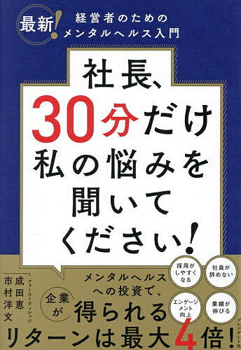 【送料無料】社長、30分だけ私の悩みを聞いてください! 最新!経営者のためのメンタルヘルス入門／成田恵／市村洋文
