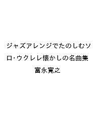 【送料無料】〔予約〕ジャズアレンジでたのしむソロ・ウクレレ懐かしの名曲集／富永寛之
