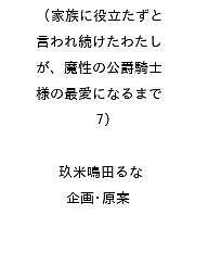 【送料無料】〔予約〕家族に役立たずと言われ続けたわたしが、魔性の公爵騎士様の最愛になるまで(7) ／玖米鳴田るな／企画・原案