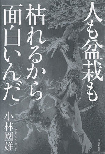 【送料無料】人も盆栽も枯れるから面白いんだ／小林國雄