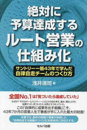 【送料無料】絶対に予算達成するルート営業の仕組み化 サントリー一筋43年で学んだ自律自走チームのつくり方／浅井清司