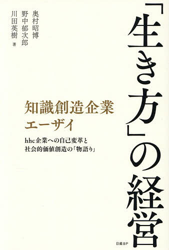 【送料無料】「生き方」の経営 知識創造企業エーザイ hhc企業への自己変革と社会的価値創造の「物語り」／奥村昭博／野中郁次郎／川田英樹