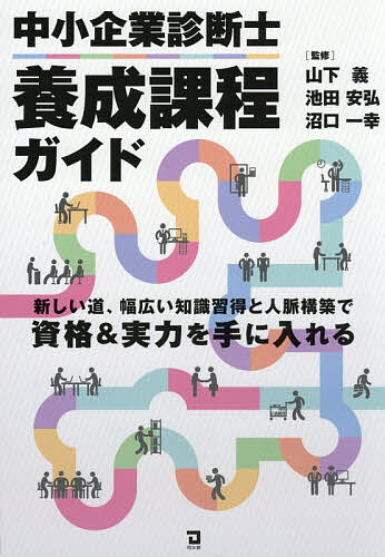 【送料無料】中小企業診断士養成課程ガイド 新しい道、幅広い知識習得と人脈構築で資格&実力を手に入れる／山下義／池田安弘／沼口一幸