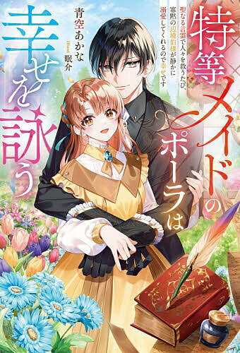 特等メイドのポーラは幸せを詠う 聖なる言霊で人々を救うたび、寡黙の辺境伯様が静かに溺愛してくれるので幸せです／青空あかな【1000円以上送料無料】