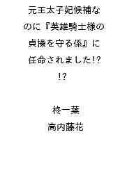 〔予約〕元王太子妃候補なのに『英雄騎士様の貞操を守る係』に任命されました!? ／柊一葉／高内藤花【1000円以上送料無料】