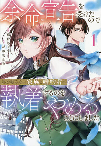 【送料無料】余命宣告を受けたので私を顧みない家族と婚約者に執着するのをやめることにしました 1／結城芙由奈／猫倉ありす