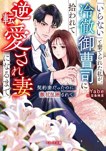 【最大10万Pt当たる！注文5千円以上&エントリー要 9/20~30限定】「いらない」と棄てられた私が、冷徹御曹司に拾われて逆転愛され妻になるまで 契約妻だったのに激甘包囲されて／Yabe