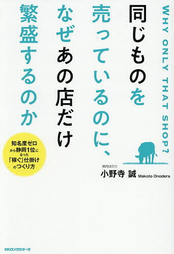 【送料無料】同じものを売っているのに、なぜあの店だけ繁盛するのか 知名度ゼロから静岡1位になった「稼ぐ」仕掛けのつくり方／小野寺誠